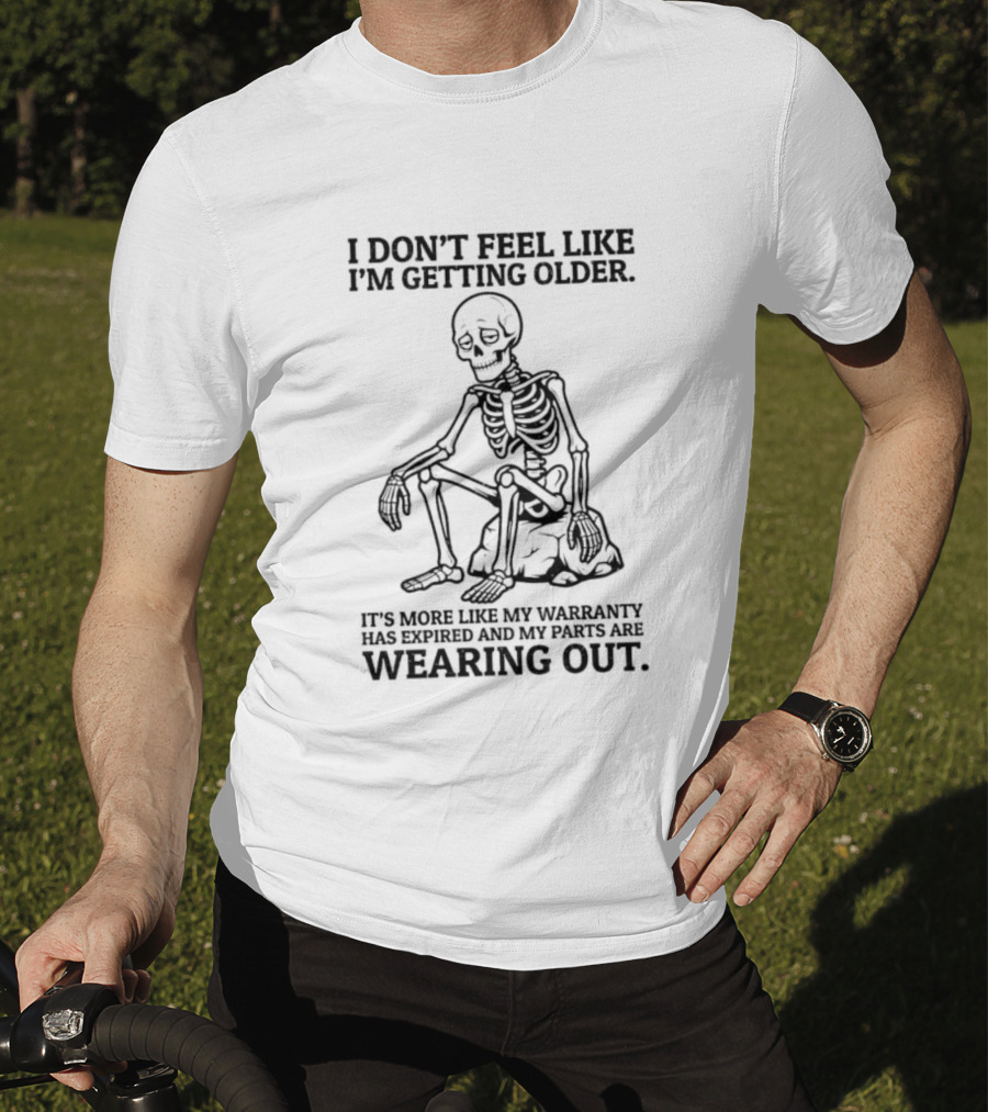 Sad Skeleton I Don't Feel Like Getting Older Warranty Expired Parts Wearing Out T-Shirt