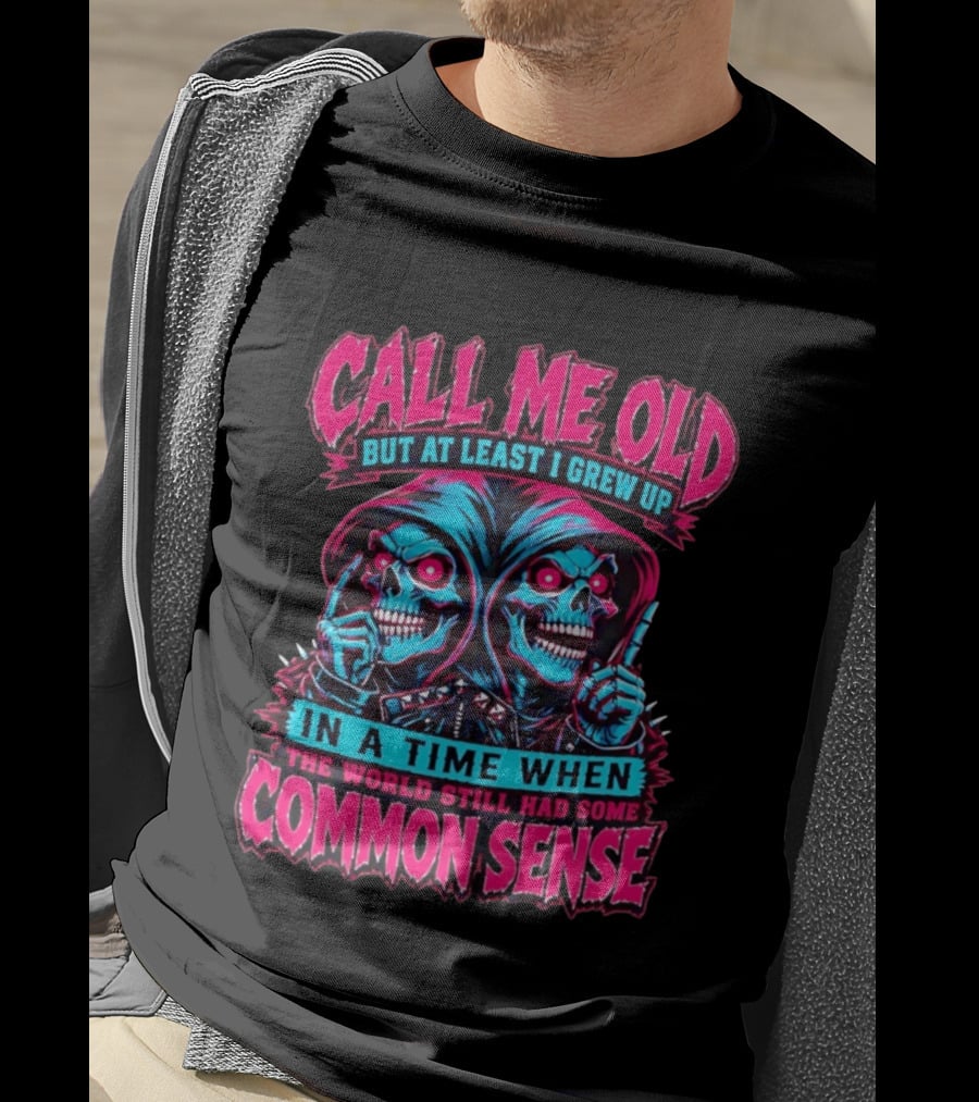 Call Me Old But At Least I Grew Up In A Time When The World Still Had Some Common Sense Skeletons T-Shirt