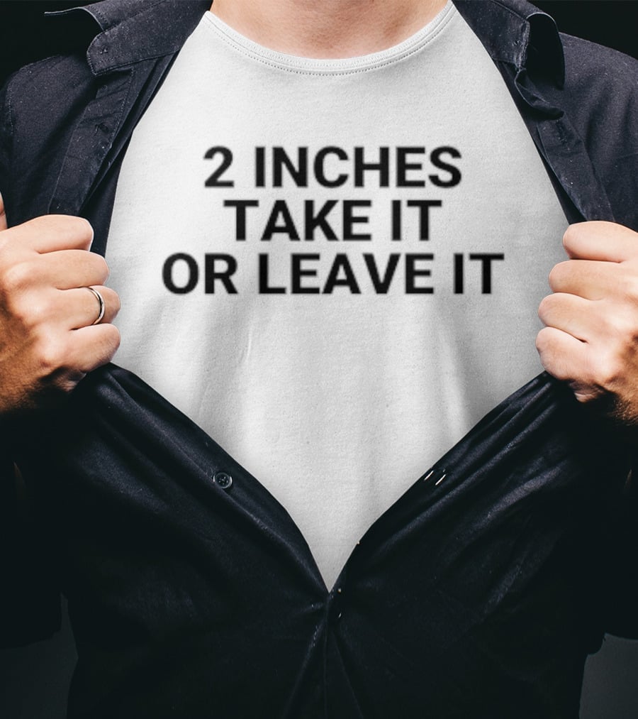 2 Inches Take It Or Leave It T-Shirt