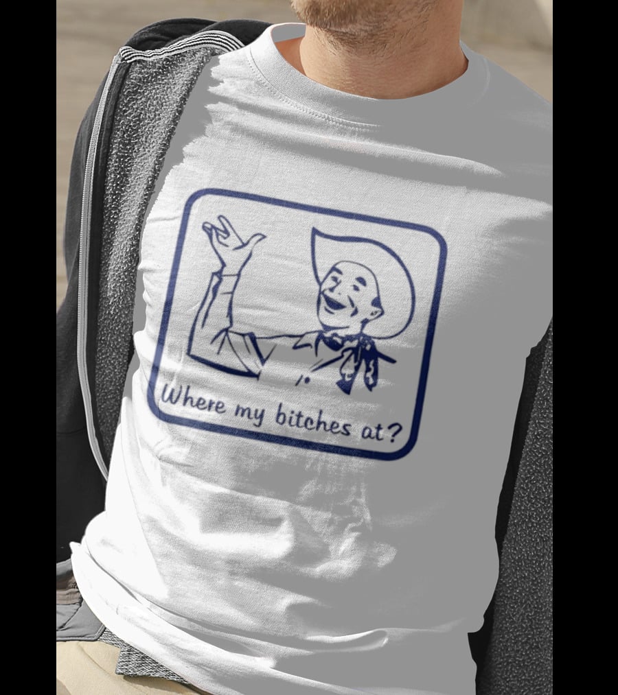 Cowboy Where My Bitches At Funny Western Phrase T-Shirt