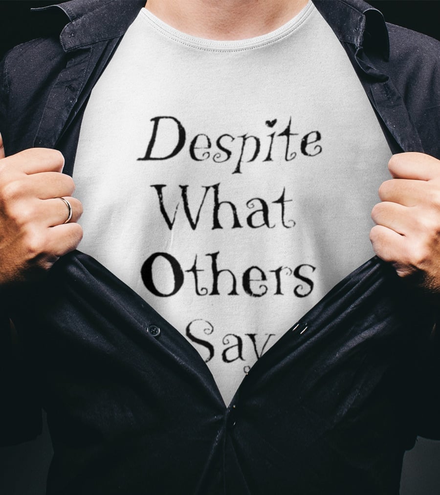 Despite What Others Say T-Shirt