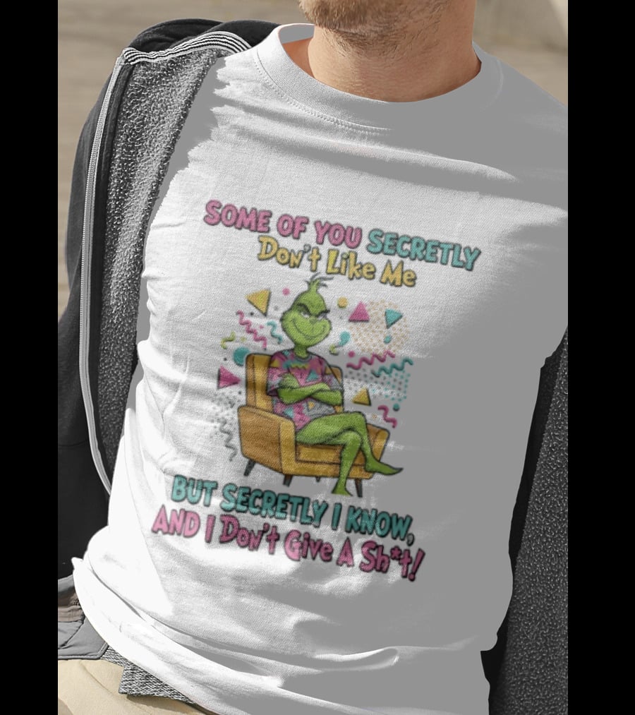 Grinch Some Of You Secretly Don't Like Me But Secretly I Know And I Don't Give A Shit T-Shirt