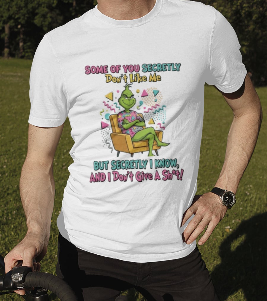 Grinch Some Of You Secretly Don't Like Me But Secretly I Know And I Don't Give A Shit T-Shirt