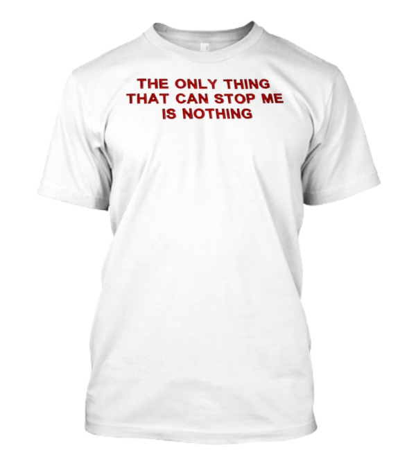 The Only Thing That Can Stop Me Is Nothing T-Shirt
