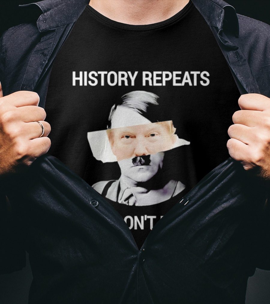 History Repeats If We Don't Resist Trump X Hitler T-Shirt