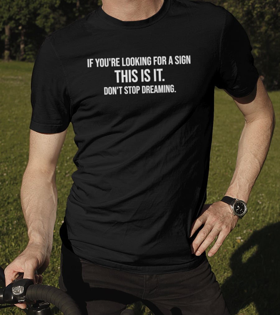 If You're Looking For A Sign This Is It Don't Stop Dreaming T-Shirt