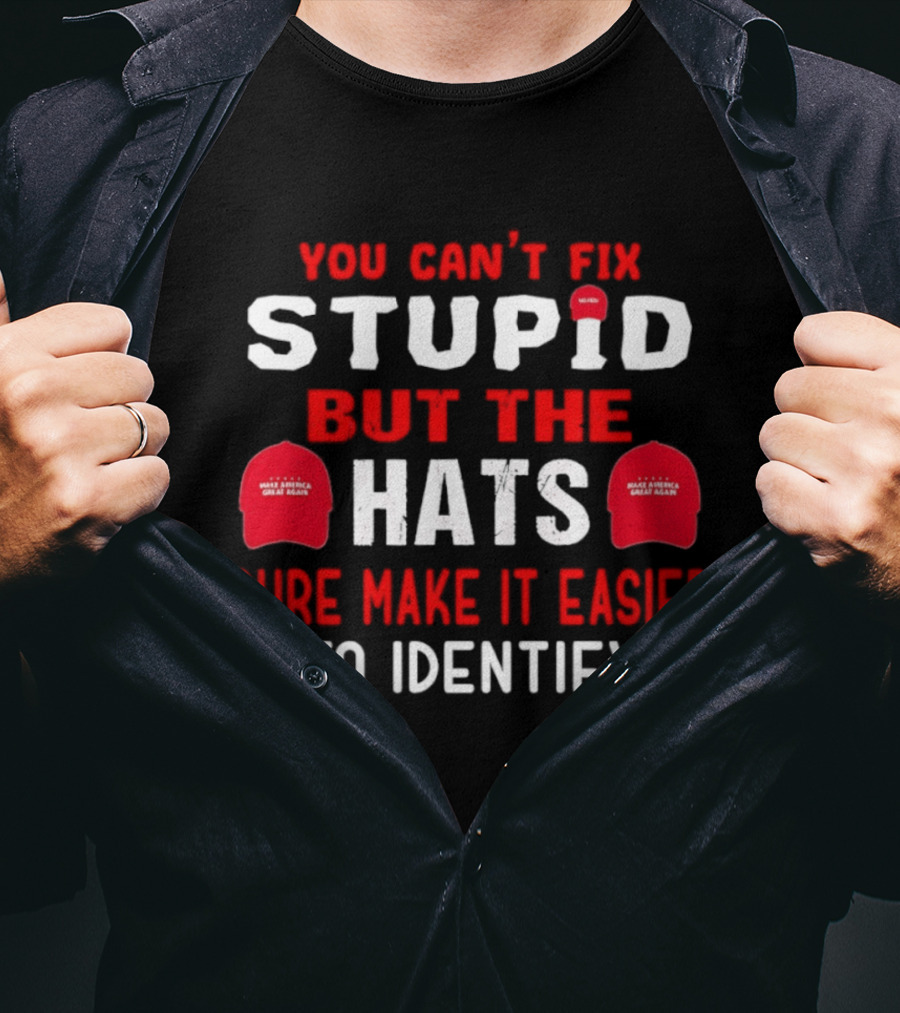 You Can't Fix Stupid But The Make America Great Again Hats Sure Make It Easier To Identify T-Shirt