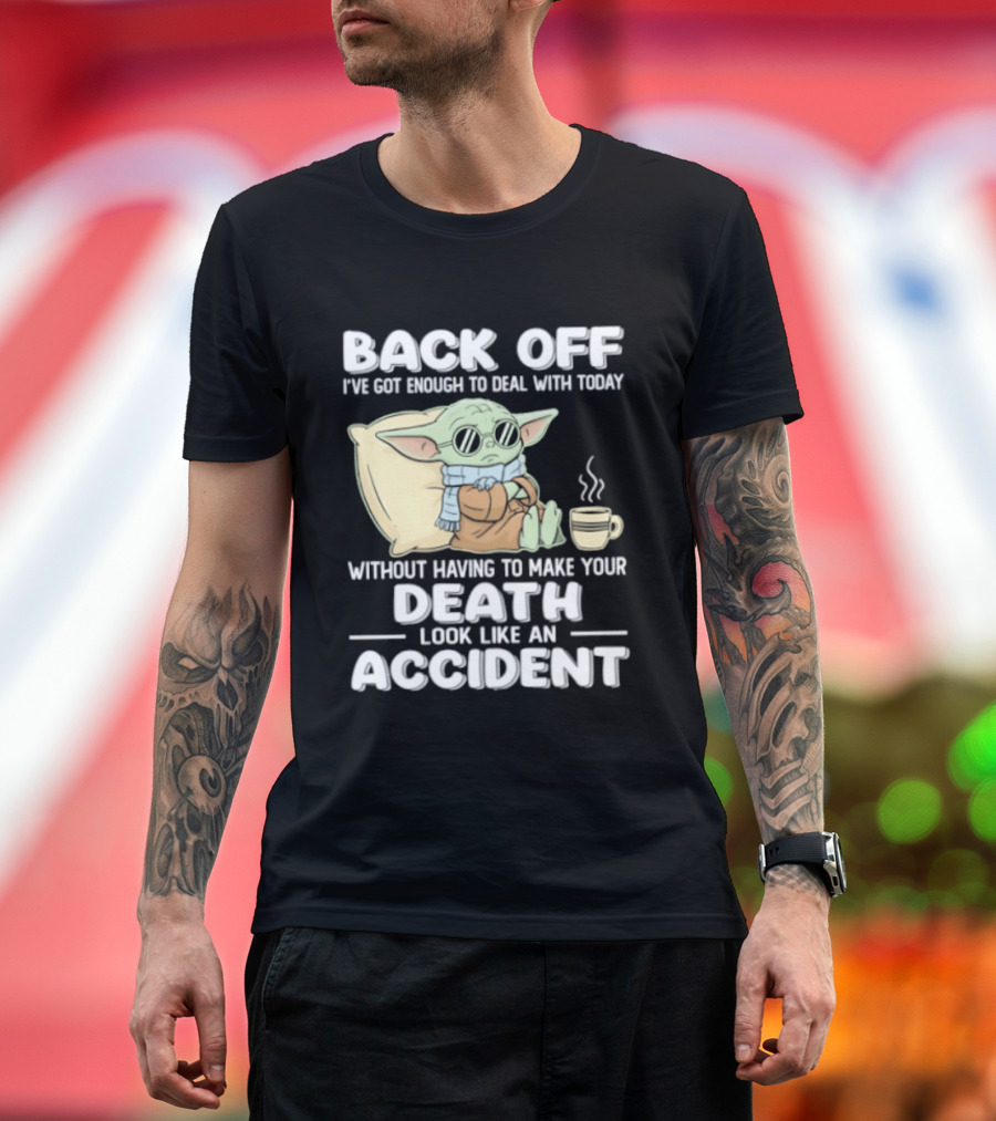 Back Off I've Got Enough To Deal With Today Without Having To Make Your Death Look Like An Accident Grogu And Coffee T-Shirt