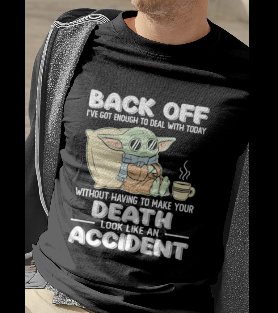 Back Off I've Got Enough To Deal With Today Without Having To Make Your Death Look Like An Accident Grogu And Coffee T-Shirt