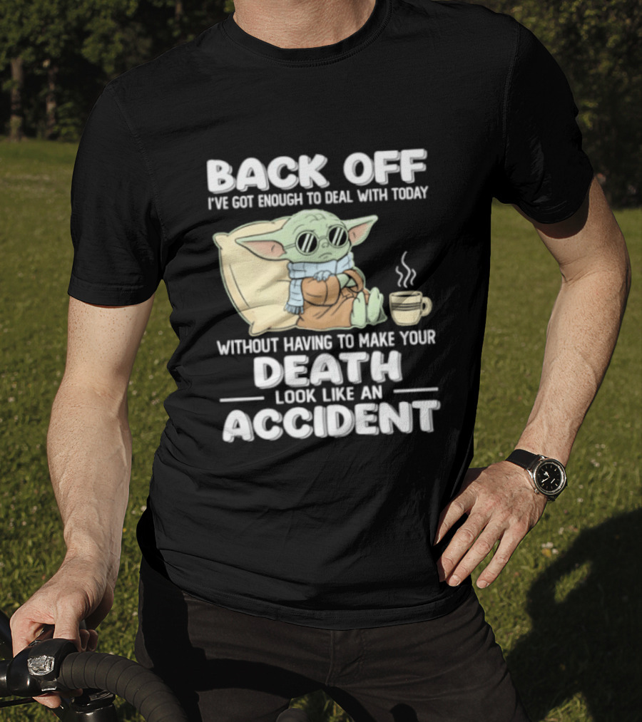 Back Off I've Got Enough To Deal With Today Without Having To Make Your Death Look Like An Accident Grogu And Coffee T-Shirt