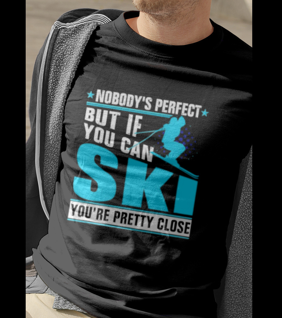 Nobody's Perfect But If You Can Ski You're Pretty Close T-Shirt