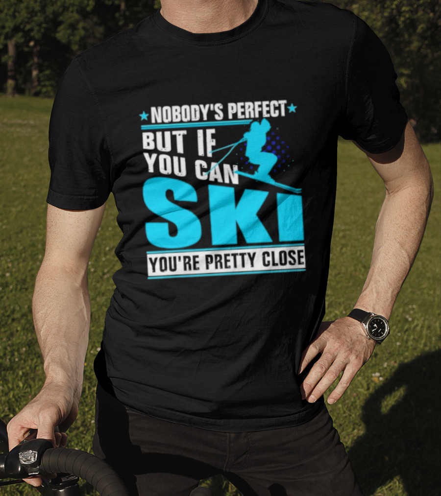 Nobody's Perfect But If You Can Ski You're Pretty Close T-Shirt