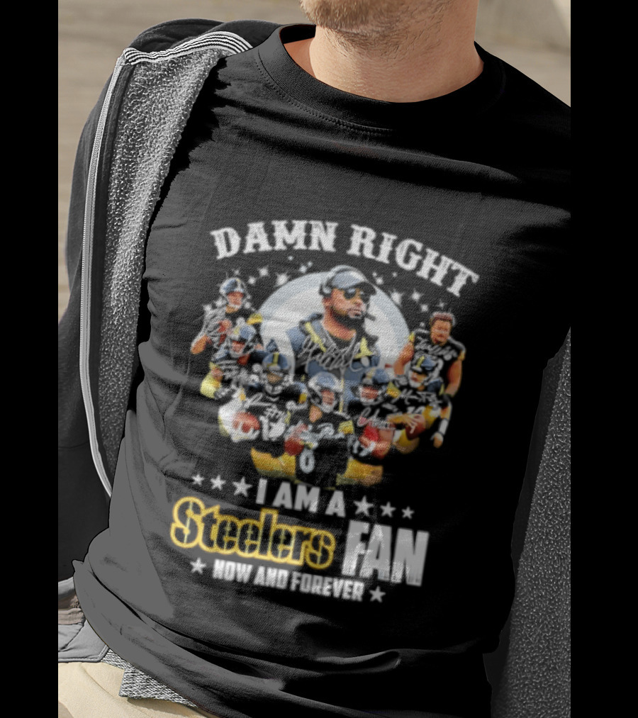Pittsburgh Steelers Damn Right I Am A Steelers Fan Now And Forever T-Shirt