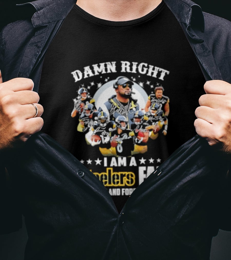 Pittsburgh Steelers Damn Right I Am A Steelers Fan Now And Forever T-Shirt