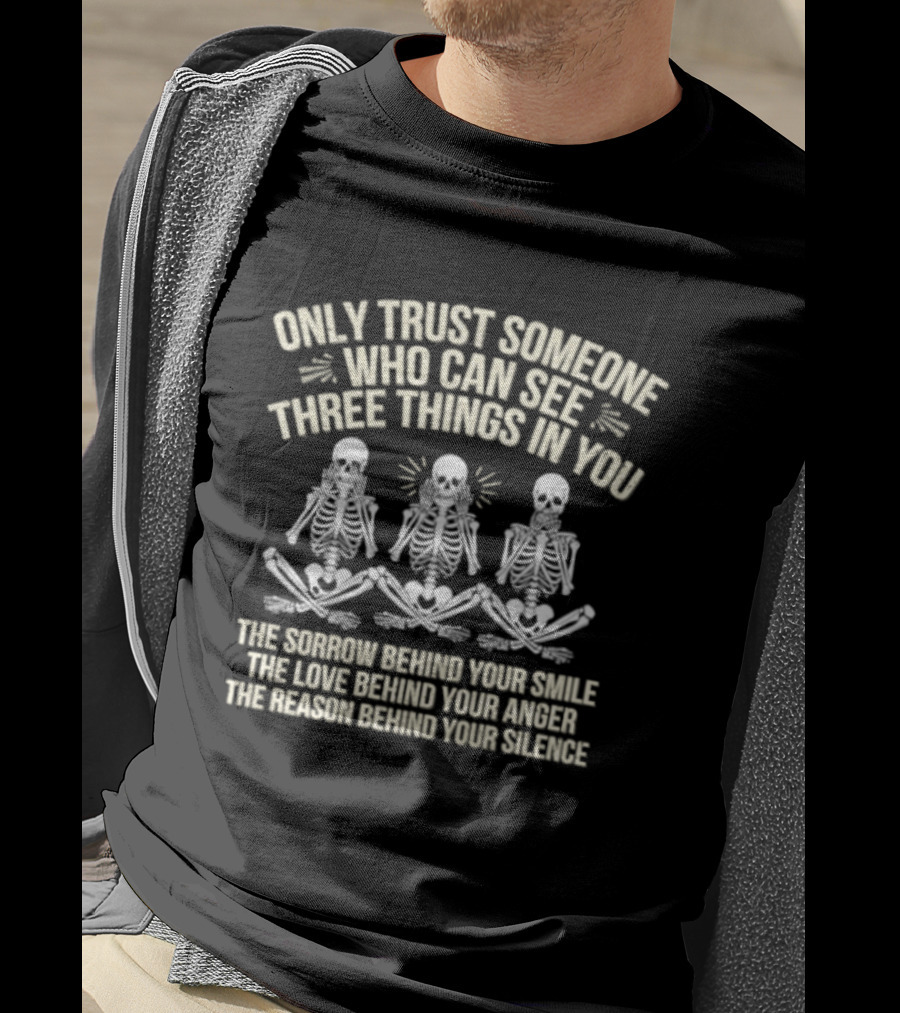 Only Trust Someone Who Can See Three Things In You Skeletons Sorrow Smile Love Anger Reason Silence T-Shirt
