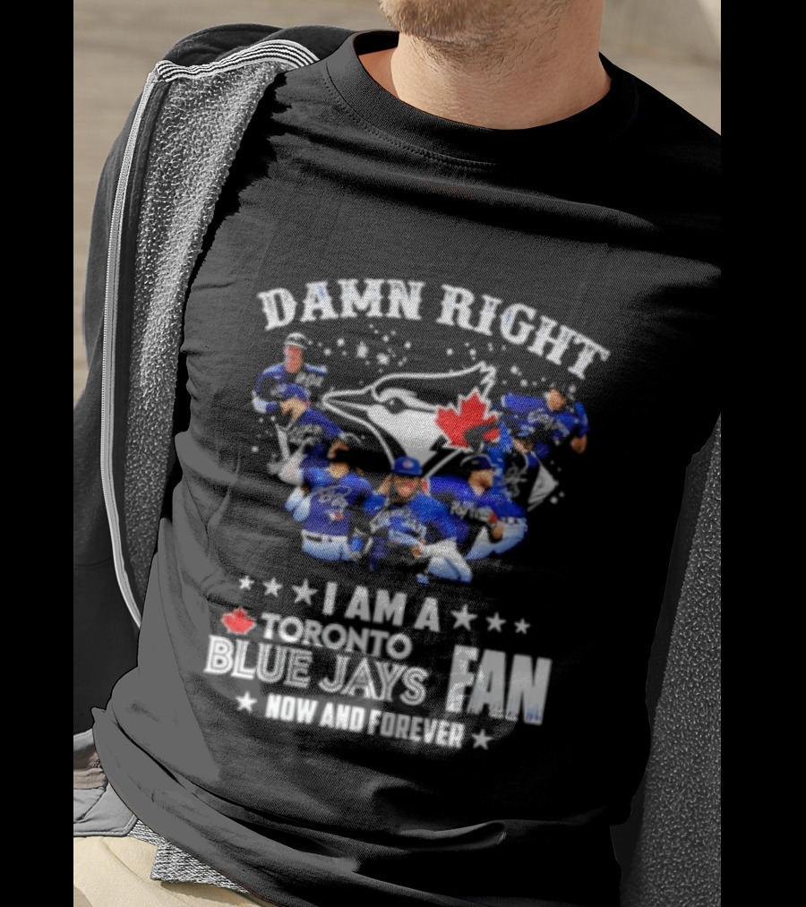 Damn Right I Am A Toronto Blue Jays Fan Now And Forever T-Shirt