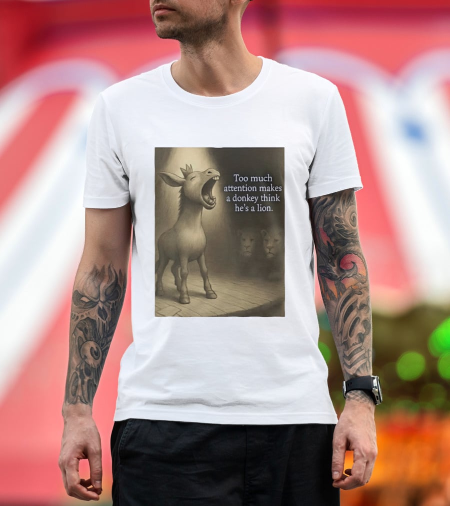 Too Much Attention Makes A Donkey Think He's A Lion Braying Wisdom T-Shirt