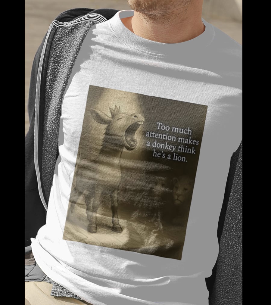 Too Much Attention Makes A Donkey Think He's A Lion Braying Wisdom T-Shirt