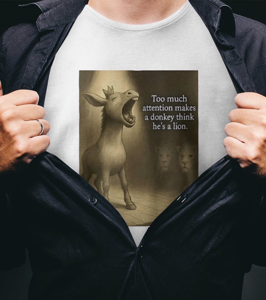 Too Much Attention Makes A Donkey Think He's A Lion Braying Wisdom T-Shirt