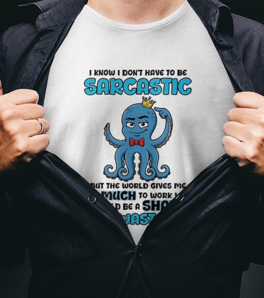 I Know I Don't Have To Be Sarcastic Squid Fun World Gives Me So Much To Work With Shame To Waste It T-Shirt
