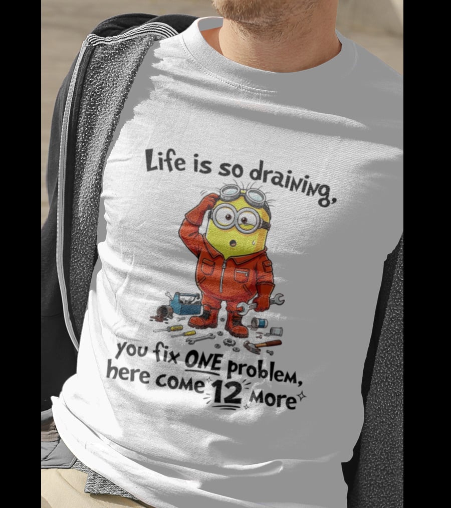 Life Is So Draining You Fix One Problem Here Come 12 More Minion T-Shirt
