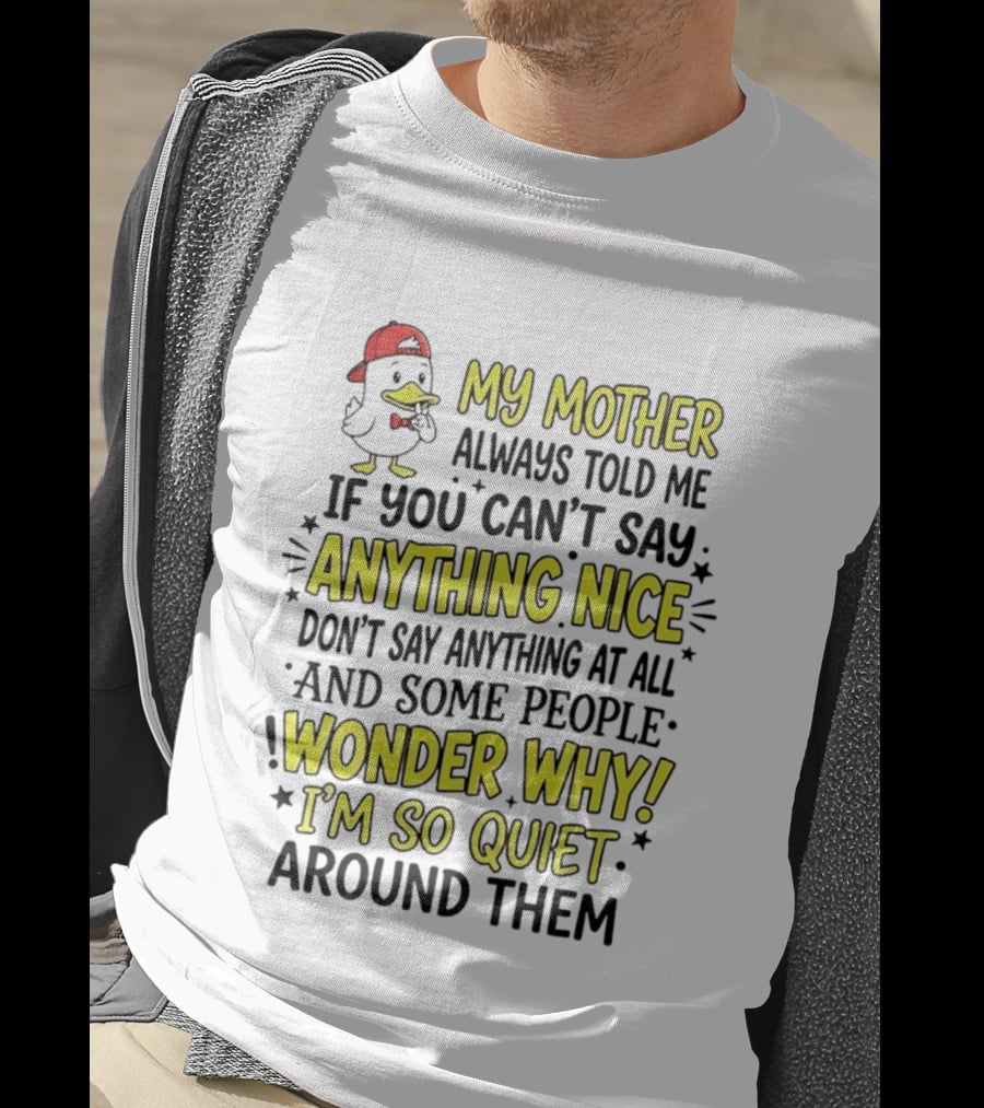 My Mother Always Told Me If You Can't Say Anything Nice I'm So Quiet Around Them Duck Wearing Red Cap T-Shirt