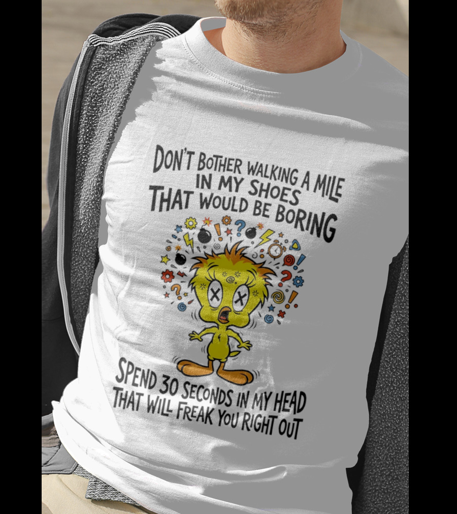 Don't Bother Walking A Mile In My Shoes Spend 30 Seconds In My Head Tweety T-Shirt