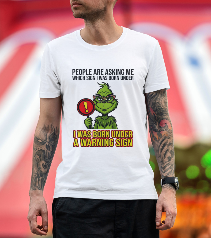 People Are Asking Me Which Sign I Was Born Under I Was Born Under A Warning Sign Grinch T-Shirt