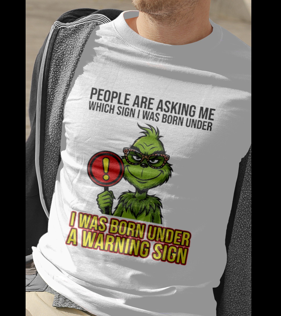 People Are Asking Me Which Sign I Was Born Under I Was Born Under A Warning Sign Grinch T-Shirt