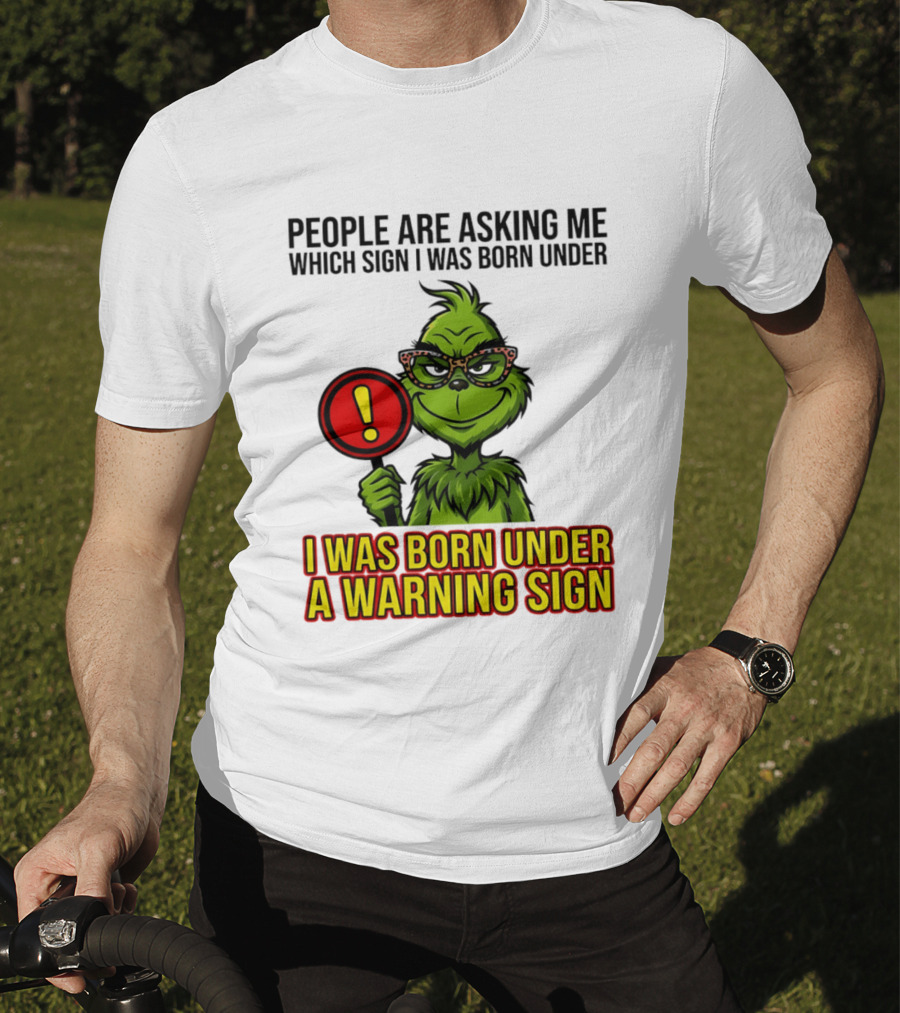 People Are Asking Me Which Sign I Was Born Under I Was Born Under A Warning Sign Grinch T-Shirt