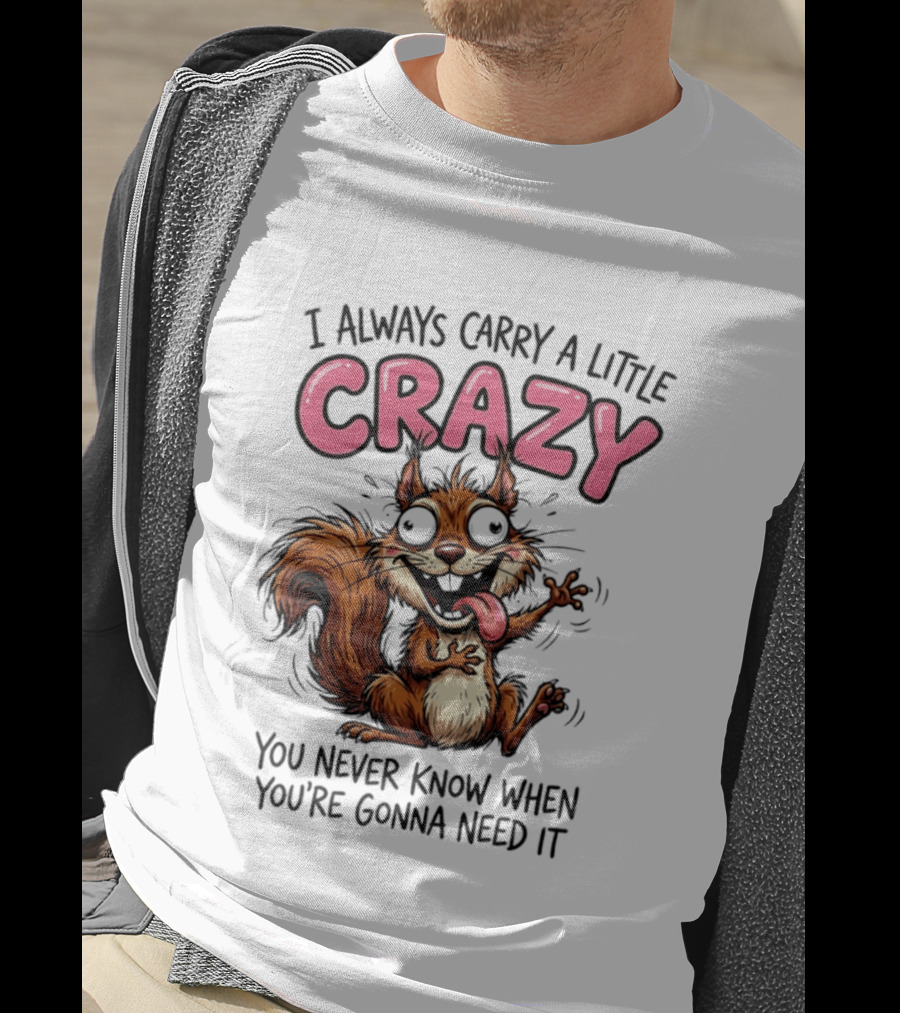 I Always Carry A Little Crazy Cartoon Squirrel You Never Know When T-Shirt