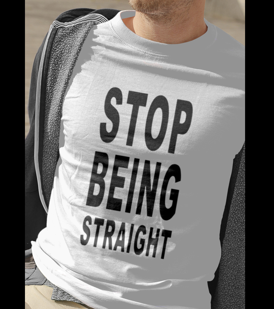 Stop Being Straight T-Shirt