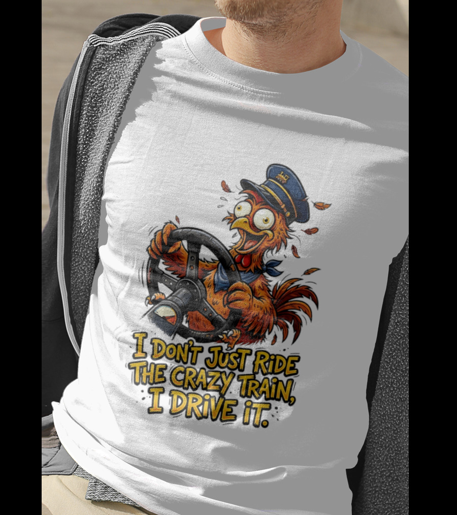 Funny Cartoon Chicken Conductor I Don't Just Ride The Crazy Train I Drive It T-Shirt