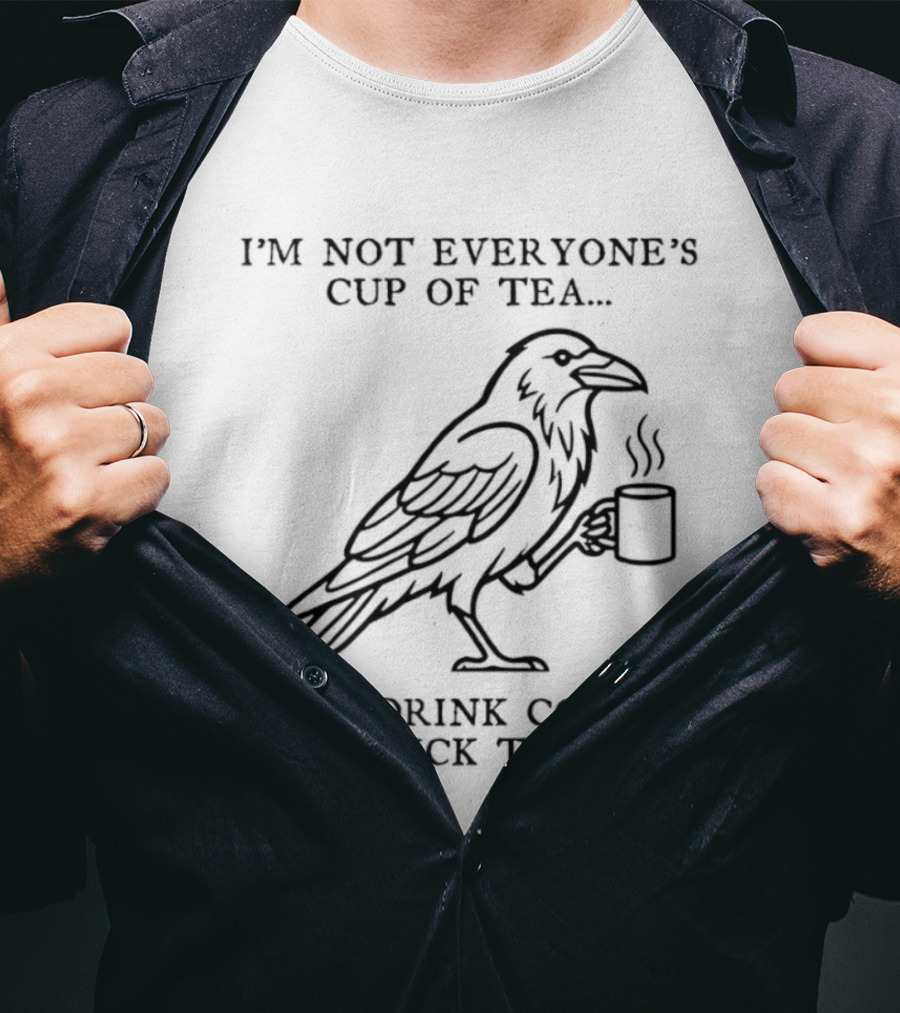 I'm Not Everyone's Cup Of Tea But I Drink Coffee So Fuck Them Raven T-Shirt