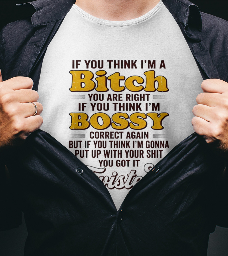 If You Think I'm A Bitch You Are Right Bossy Correct Again Twisted T-Shirt