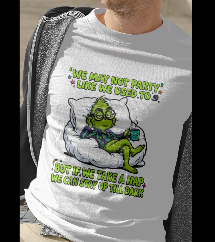 We May Not Party Like We Used To Grinch Nap Stay Up Till Dark T-Shirt