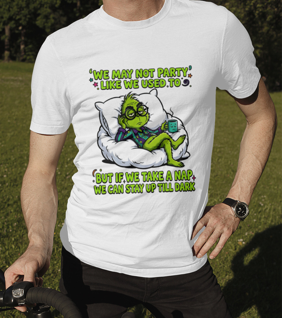 We May Not Party Like We Used To Grinch Nap Stay Up Till Dark T-Shirt