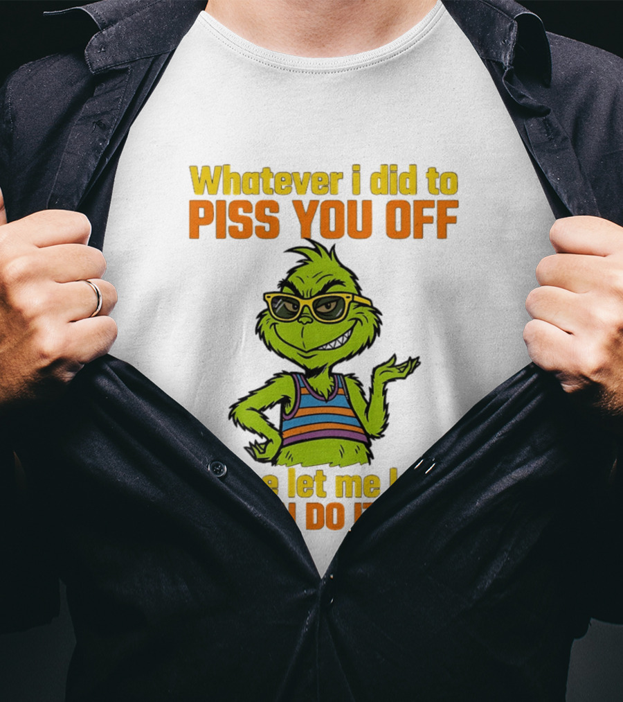 Whatever I Did To Piss You Off Grinch Please Let Me Know So I Can Do It Again T-Shirt