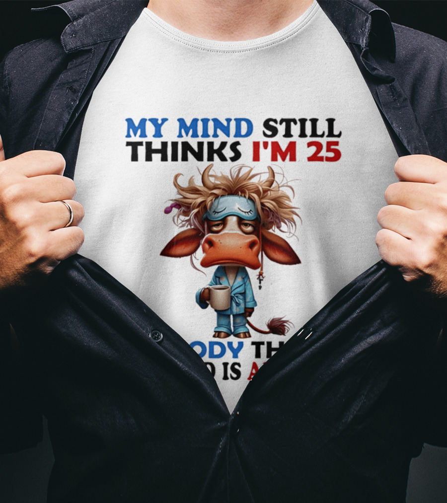 My Mind Still Thinks I'm 25 My Body Thinks My Mind Is An Idiot Coffee Sleepy Cow Pajamas T-Shirt