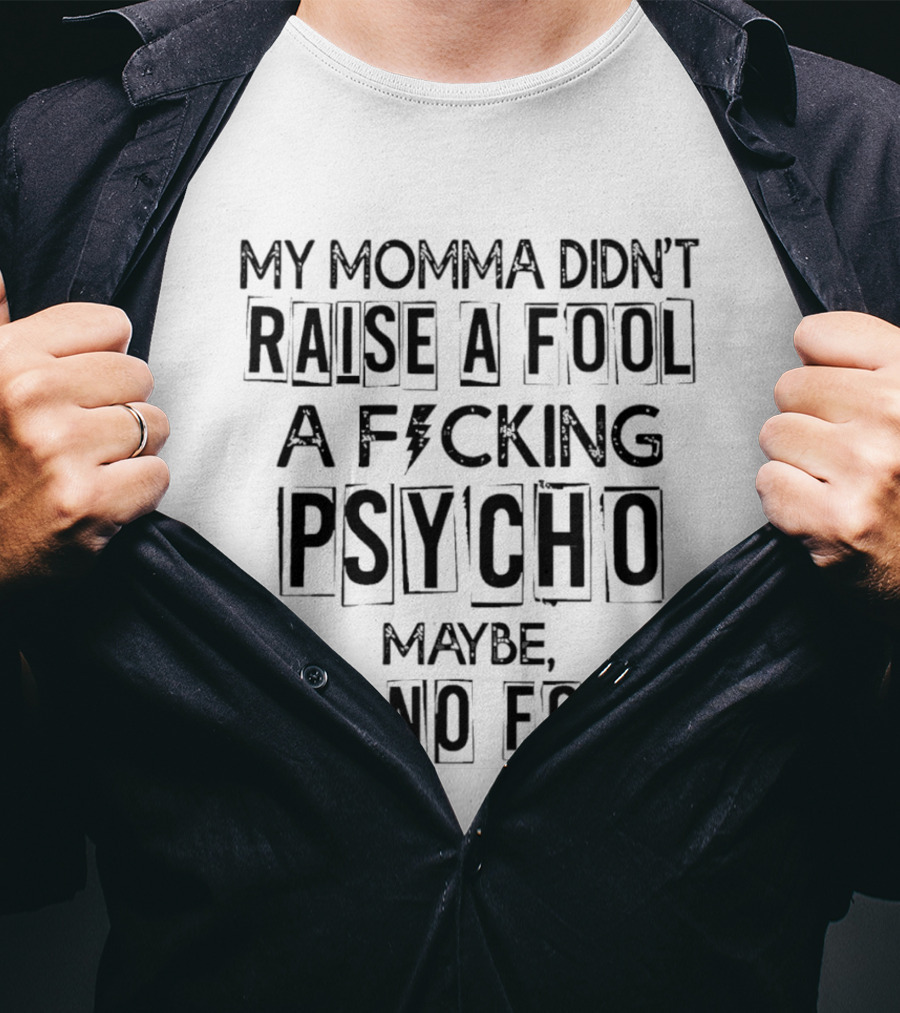 My Momma Didn't Raise A Fool A F*cking Psycho Maybe But No Fool T-Shirt