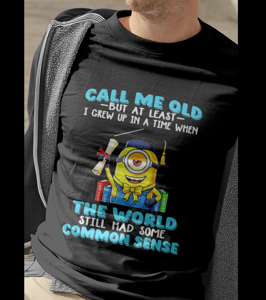Call Me Old But At Least I Grew Up In A Time When The World Still Had Some Common Sense Minion Graduation T-Shirt