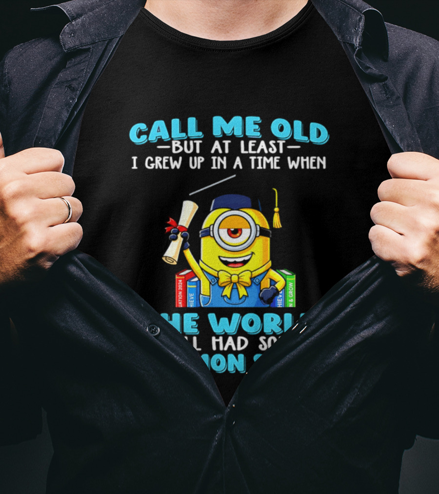 Call Me Old But At Least I Grew Up In A Time When The World Still Had Some Common Sense Minion Graduation T-Shirt