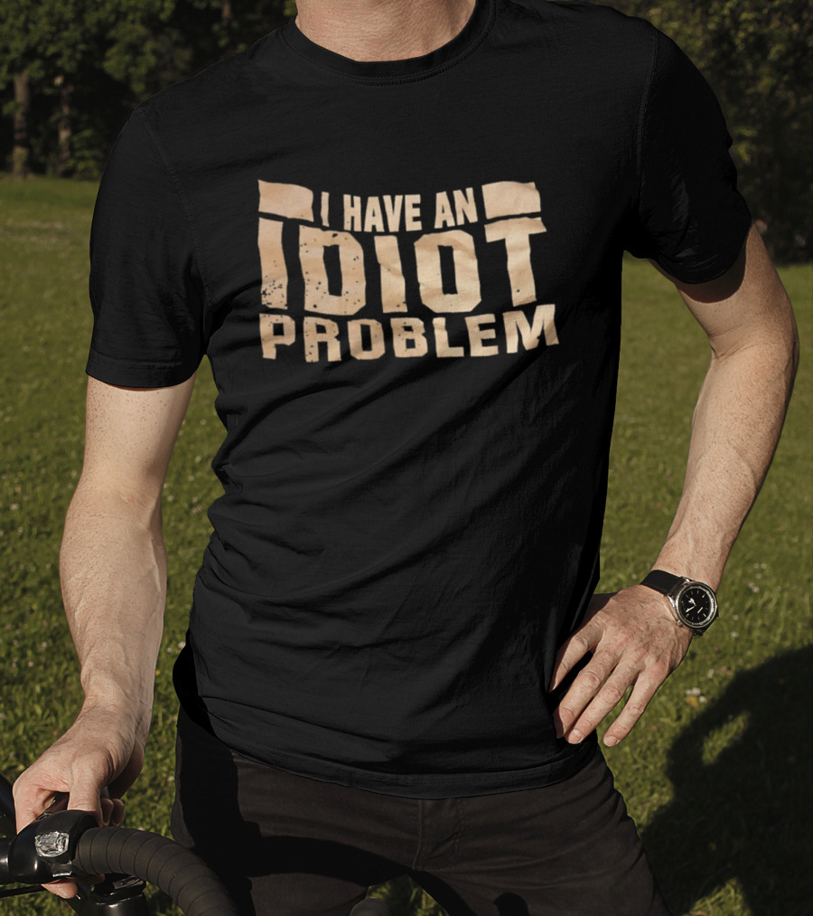 I Have An Idiot Problem Bold Humorous T-Shirt