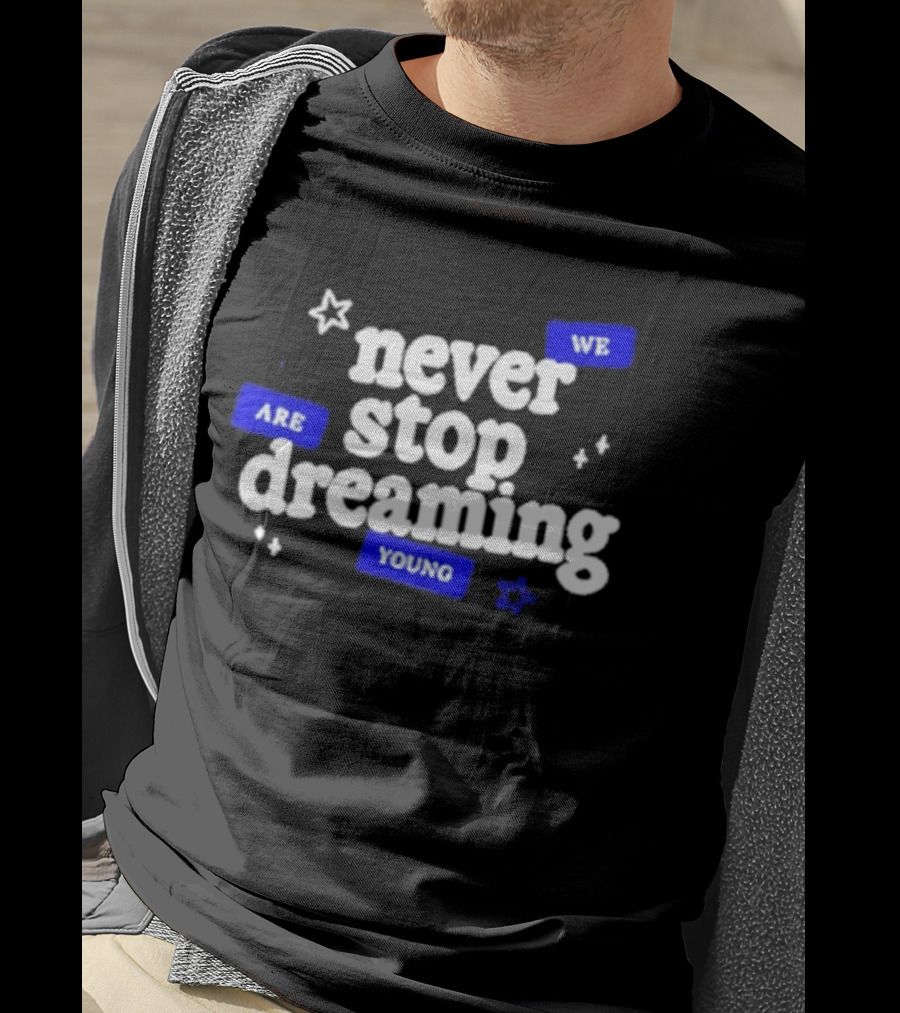Never Stop Dreaming We Are Young T-Shirt