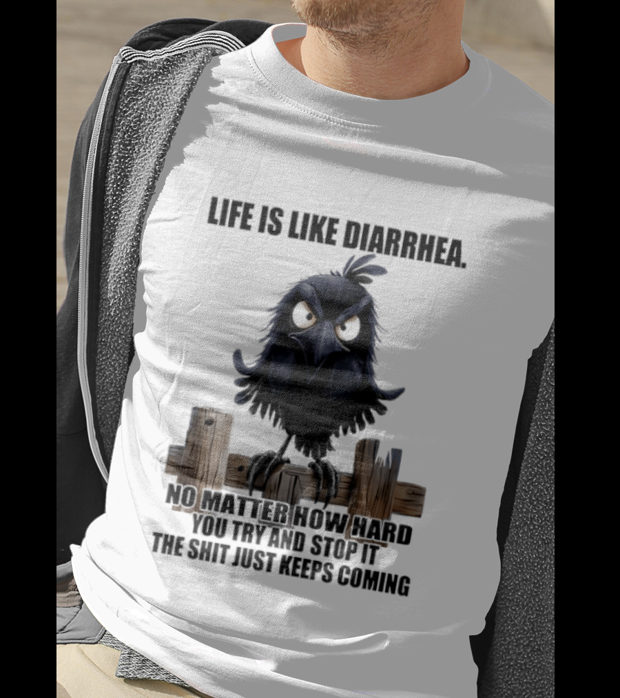 Life Is Like Diarrhea No Matter How Hard You Try Shit Just Keeps Coming T-Shirt