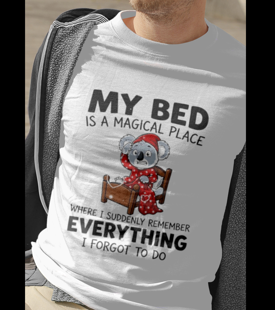 My Bed Is A Magical Place Where I Suddenly Remember Everything I Forgot To Do Koala T-Shirt