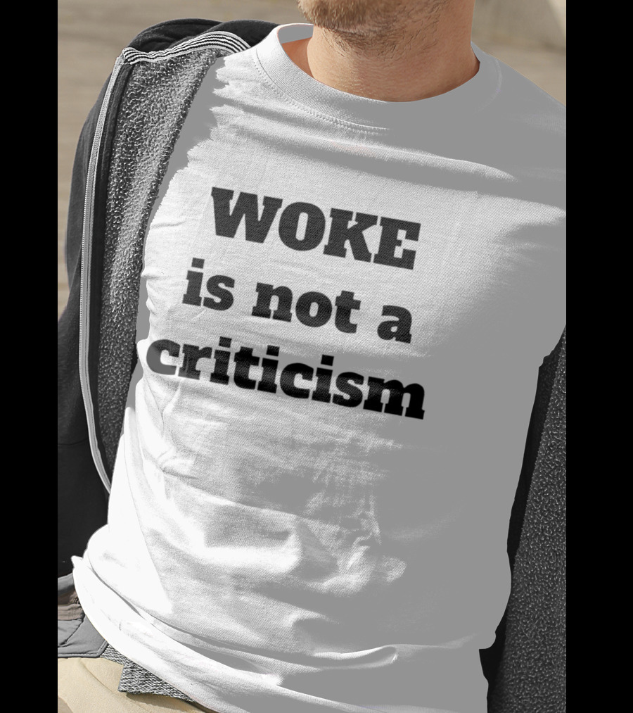 Woke Is Not A Criticism T-Shirt