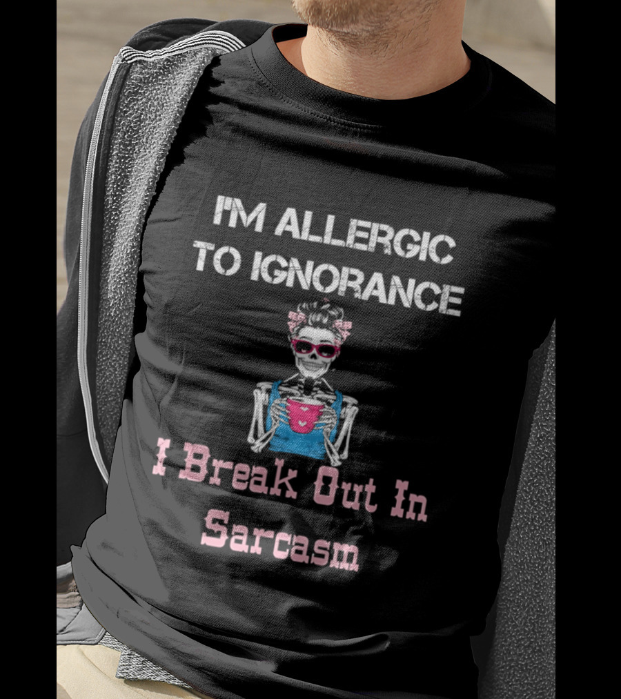 I'm Allergic To Ignorance Skeleton Break Out In Sarcasm T-Shirt