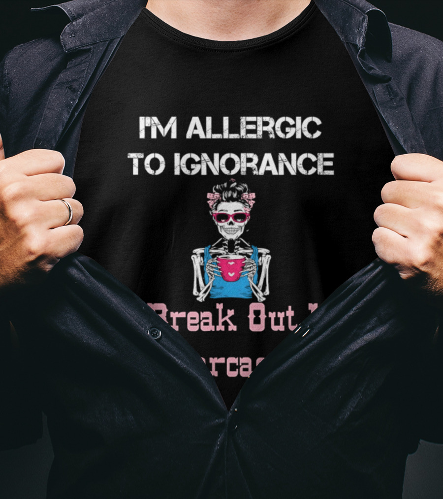 I'm Allergic To Ignorance Skeleton Break Out In Sarcasm T-Shirt