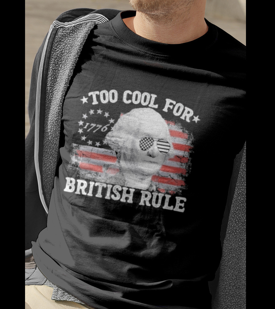 Too Cool For British Rule 1776 Independence Theme With George Washington And American Flag Stripes T-Shirt